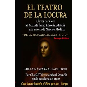 Medina, Narciso El teatro de la locura : claves para leer Sí, loco. Me llamo Loco de Mierda de Narciso Medina.: De la máscara al sacrificio Medina, Narciso El teatro de la locura : claves para leer Sí, loco. Me llamo Loco de Mierda de Narciso Medina.: De la máscara al sacrificio