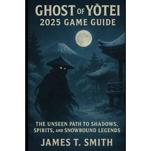Smith, James T Ghost of Yōtei 2025 Game Guide: The Unseen Path to Shadows, Spirits, and Snowbound Legends Smith, James T Ghost of Yōtei 2025 Game Guide: The Unseen Path to Shadows, Spirits, and Snowbound Legends