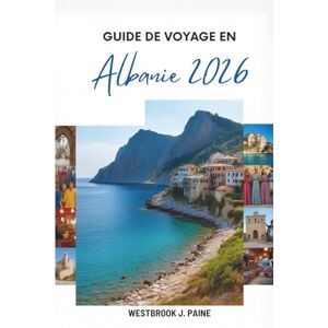 Paine, Westbrook J. GUIDE DE VOYAGE EN Albanie 2026: Explorez les paysages à couper le souffle et la riche histoire des Balkans Paine, Westbrook J. GUIDE DE VOYAGE EN Albanie 2026: Explorez les paysages à couper le souffle et la riche histoire des Balkans