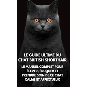Books, Inkspire Le Guide Ultime du Chat British Shorthair: Le Manuel Complet pour Élever, Éduquer et Prendre Soin de Ce Chat Calme et Affectueux Books, Inkspire Le Guide Ultime du Chat British Shorthair: Le Manuel Complet pour Élever, Éduquer et Prendre Soin de Ce Chat Calme et Affectueux