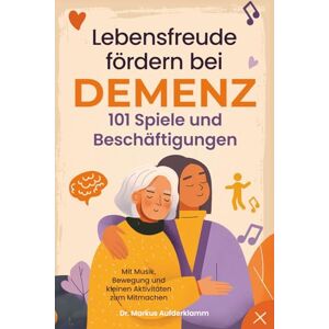 Aufderklamm, Dr. Markus Lebensfreude fördern bei Demenz – 101 Spiele & Beschäftigungen: Mit Demenzkranken Freude und Verbundenheit erleben – das Gehirn aktivieren mit Musik, Bewegung und kleinen Aktivitäten zum Mitmachen Aufderklamm, Dr. Markus Lebensfreude fördern bei Demenz – 101 Spiele & Beschäftigungen: Mit Demenzkranken Freude und Verbundenheit erleben – das Gehirn aktivieren mit Musik, Bewegung und kleinen Aktivitäten zum Mitmachen