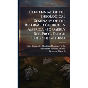 Demarest, David D Centennial of the Theological Seminary of the Reformed Church in America. (Formerly Ref. Prot. Dutch Church) 1784-1884 Demarest, David D Centennial of the Theological Seminary of the Reformed Church in America. (Formerly Ref. Prot. Dutch Church) 1784-1884