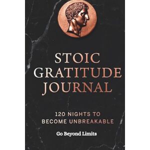 Limits, Go Beyond Stoic Gratitude Journal: 120 Nights to Become Unbreakable Limits, Go Beyond Stoic Gratitude Journal: 120 Nights to Become Unbreakable