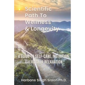 Sraon, Harbans S Scientific path to wellness and longevity: A guide to self-care, nutrition, exercise and relaxation Sraon, Harbans S Scientific path to wellness and longevity: A guide to self-care, nutrition, exercise and relaxation