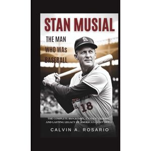 A.Rosario, Calvin Stan Musial: The Man Who Was Baseball: The Complete Biography, Untold Stories, and Lasting Legacy of America’s Quiet Hero A.Rosario, Calvin Stan Musial: The Man Who Was Baseball: The Complete Biography, Untold Stories, and Lasting Legacy of America’s Quiet Hero