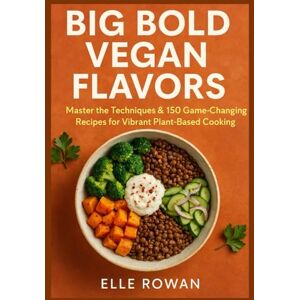 Rowan, Elle BIG BOLD VEGAN FLAVORS: Master the Techniques & 150 Recipes for Vibrant Plant-Based Cooking Rowan, Elle BIG BOLD VEGAN FLAVORS: Master the Techniques & 150 Recipes for Vibrant Plant-Based Cooking