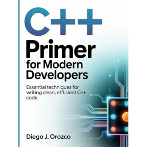 J. Orozco, Diego C++ Primer for Modern Developers: Essential Techniques for Writing Clean, Efficient C++ Code (C++ programming books) J. Orozco, Diego C++ Primer for Modern Developers: Essential Techniques for Writing Clean, Efficient C++ Code (C++ programming books)