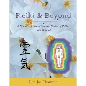 Thornton, Rev Joe Reiki & Beyond: A Practical Journey into the Realm of Reiki... and Beyond Thornton, Rev Joe Reiki & Beyond: A Practical Journey into the Realm of Reiki... and Beyond