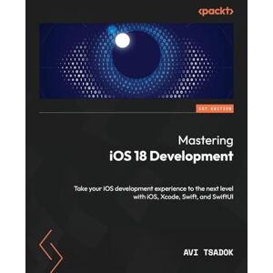 Tsadok, Avi Mastering iOS 18 Development: Take your iOS development experience to the next level with iOS, Xcode, Swift, and SwiftUI Tsadok, Avi Mastering iOS 18 Development: Take your iOS development experience to the next level with iOS, Xcode, Swift, and SwiftUI