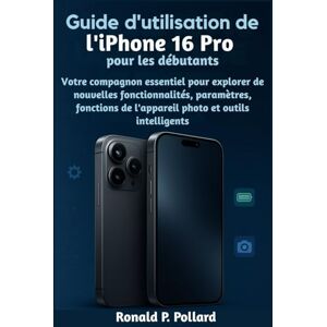 Pollard, Ronald P. Guide d'utilisation de l'iPhone 16 Pro pour les débutants: Votre compagnon essentiel pour explorer de nouvelles fonctionnalités, paramètres, fonctions de l'appareil photo et outils intelligents Pollard, Ronald P. Guide d'utilisation de l'iPhone 16 Pro pour les débutants: Votre compagnon essentiel pour explorer de nouvelles fonctionnalités, paramètres, fonctions de l'appareil photo et outils intelligents