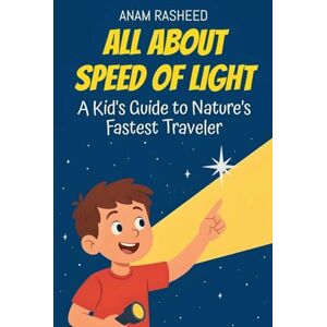 Rasheed, Anam All About Speed of Light: A Kid's Guide to Nature's Fastest Traveler: 34 (Knowledge Books for Kids) Rasheed, Anam All About Speed of Light: A Kid's Guide to Nature's Fastest Traveler: 34 (Knowledge Books for Kids)