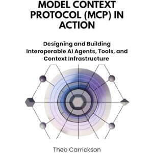 Carrickson, Theo Model Context Protocol (MCP) in Action: Designing and Building Interoperable AI Agents, Tools, and Context Infrastructure Carrickson, Theo Model Context Protocol (MCP) in Action: Designing and Building Interoperable AI Agents, Tools, and Context Infrastructure