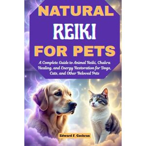Cochran, Edward Natural Reiki for Pets: A Complete Guide to Animal Reiki, Chakra Healing, and Energy Restoration for Dogs, Cats, and Other Beloved Pets Cochran, Edward Natural Reiki for Pets: A Complete Guide to Animal Reiki, Chakra Healing, and Energy Restoration for Dogs, Cats, and Other Beloved Pets