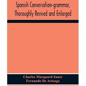 Marquard Sauer, Charles Spanish Conversation-Grammar, Thoroughly Revised And Enlarged Marquard Sauer, Charles Spanish Conversation-Grammar, Thoroughly Revised And Enlarged