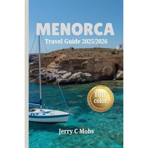 Mobs, Jerry C MENORCA TRAVEL GUIDE 2025/2026: Explore Vibrant Culture, Picturesque Landscapes and Local Dining Gems in Spain From Coastal Hikes to Culinary Delights. Mobs, Jerry C MENORCA TRAVEL GUIDE 2025/2026: Explore Vibrant Culture, Picturesque Landscapes and Local Dining Gems in Spain From Coastal Hikes to Culinary Delights.