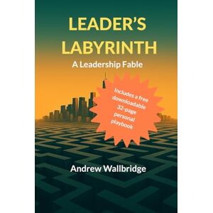 Wallbridge, Mr Andrew N Leader's Labyrinth: A modern Leadership Fable for the real world Wallbridge, Mr Andrew N Leader's Labyrinth: A modern Leadership Fable for the real world