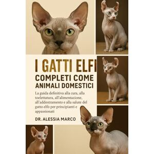 Marco, Dr. Alessia I GATTI ELFI COMPLETI COME ANIMALI DOMESTICI: La guida definitiva alla cura, alla toelettatura, all'alimentazione, all'addestramento e alla salute del gatto elfo per principianti e appassionati Marco, Dr. Alessia I GATTI ELFI COMPLETI COME ANIMALI DOMESTICI: La guida definitiva alla cura, alla toelettatura, all'alimentazione, all'addestramento e alla salute del gatto elfo per principianti e appassionati