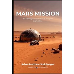 Steinberger, Adam Matthew Mars Mission: The Theological Foundations for Space Exploration Steinberger, Adam Matthew Mars Mission: The Theological Foundations for Space Exploration