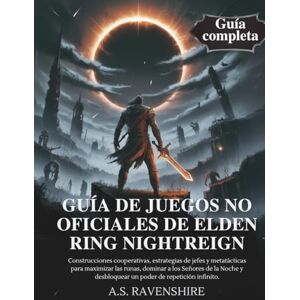 RAVENSHIRE, A.S. GUÍA DE JUEGOS NO OFICIALES DE ELDEN RING NIGHTREIGN: Construcciones cooperativas, estrategias de jefes y metatácticas para maximizar las runas, dominar a los Señores de la Noche y desbloquear un pod RAVENSHIRE, A.S. GUÍA DE JUEGOS NO OFICIALES DE ELDEN RING NIGHTREIGN: Construcciones cooperativas, estrategias de jefes y metatácticas para maximizar las runas, dominar a los Señores de la Noche y desbloquear un pod