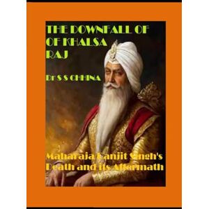 CHHINA, SARBJIT SINGH The Downfall of Khalsa Raj: MAHARAJA RANJIT SINGH'S DEATH AND AFTERMATH CHHINA, SARBJIT SINGH The Downfall of Khalsa Raj: MAHARAJA RANJIT SINGH'S DEATH AND AFTERMATH
