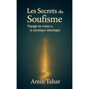 Tahar, Amin Les Secrets du Soufisme: Voyage au cœur de la mystique islamique Tahar, Amin Les Secrets du Soufisme: Voyage au cœur de la mystique islamique