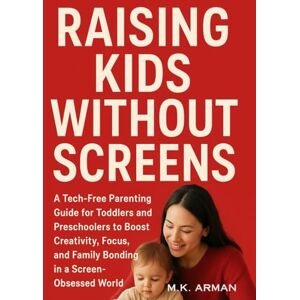 Arman, M.K. Raising Kids Without Screens: A Tech-Free Parenting Guide for Toddlers and Preschoolers to Boost Creativity, Focus, and Family Bonding in a Screen-Obsessed World (Meaningful Relations Series) Arman, M.K. Raising Kids Without Screens: A Tech-Free Parenting Guide for Toddlers and Preschoolers to Boost Creativity, Focus, and Family Bonding in a Screen-Obsessed World (Meaningful Relations Series)