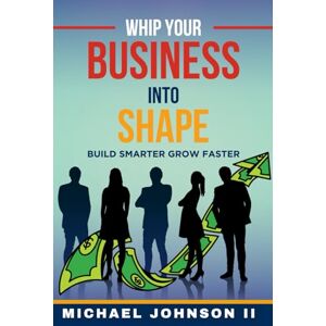 Johnson II, Michael WHIP Your Business Into Shape: Build Smarter Grow Faster Johnson II, Michael WHIP Your Business Into Shape: Build Smarter Grow Faster