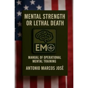 Marcos jose, Antonio MENTAL STRENGTH OR LETHAL DEATH: MANUAL OF OPERATIONAL MENTAL TRAINING Marcos jose, Antonio MENTAL STRENGTH OR LETHAL DEATH: MANUAL OF OPERATIONAL MENTAL TRAINING