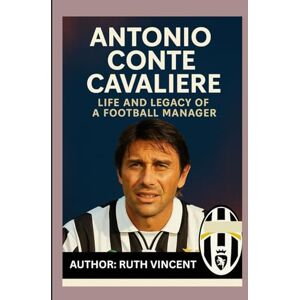 Vincent ANTONIO CONTE CAVALIERE: LIFE AND LEGACY OF A FOOTBALL MANAGER Vincent ANTONIO CONTE CAVALIERE: LIFE AND LEGACY OF A FOOTBALL MANAGER