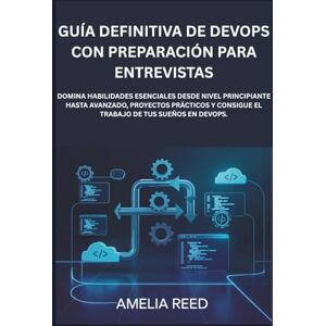 Reed, Amelia Guía definitiva de DevOps con preparación para entrevistas: Domina habilidades esenciales desde nivel principiante hasta avanzado, proyectos prácticos y consigue el trabajo de tus sueños en DevOps. Reed, Amelia Guía definitiva de DevOps con preparación para entrevistas: Domina habilidades esenciales desde nivel principiante hasta avanzado, proyectos prácticos y consigue el trabajo de tus sueños en DevOps.