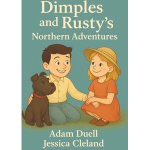 Duell, Adam Dimples And Rusty's Northern Adventures: A Summer to Remember Duell, Adam Dimples And Rusty's Northern Adventures: A Summer to Remember