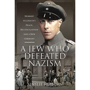 Ainslie Hepburn A Jew Who Defeated Nazism: Herbert Sulzbach's Peace, Reconciliation and a New Germany Ainslie Hepburn A Jew Who Defeated Nazism: Herbert Sulzbach's Peace, Reconciliation and a New Germany
