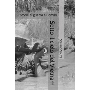 Solmi, Stefano Sotto il cielo del Vietnam: storie di guerra e uomini Solmi, Stefano Sotto il cielo del Vietnam: storie di guerra e uomini