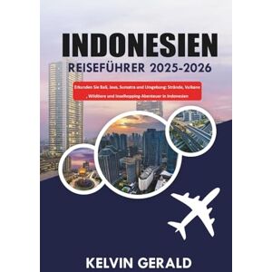 GERALD, KELVIN INDONESIEN REISEFÜHRER 2025-2026: Erkunden Sie Bali, Java, Sumatra und Umgebung: Strände, Vulkane, Wildtiere und Inselhopping-Abenteuer GERALD, KELVIN INDONESIEN REISEFÜHRER 2025-2026: Erkunden Sie Bali, Java, Sumatra und Umgebung: Strände, Vulkane, Wildtiere und Inselhopping-Abenteuer