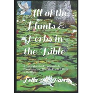 Harris, Leila AE All of the Plants & Herbs in the Bible: A Comprehensive Encyclopedia & Commentary on All of the Plants & Herbs in the Bible (Harris Bible Study & Reference Series) Harris, Leila AE All of the Plants & Herbs in the Bible: A Comprehensive Encyclopedia & Commentary on All of the Plants & Herbs in the Bible (Harris Bible Study & Reference Series)