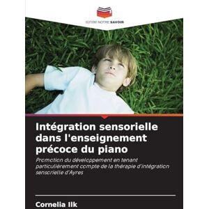 Ilk, Cornelia Intégration sensorielle dans l'enseignement précoce du piano: Promotion du développement en tenant particulièrement compte de la thérapie d'intégration sensorielle d'Ayres Ilk, Cornelia Intégration sensorielle dans l'enseignement précoce du piano: Promotion du développement en tenant particulièrement compte de la thérapie d'intégration sensorielle d'Ayres