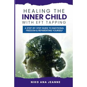 Jeanne, Niko Ana Healing The Inner Child With EFT Tapping: A Step-by-Step Guide to Emotional Freedom and Reparenting Yourself Jeanne, Niko Ana Healing The Inner Child With EFT Tapping: A Step-by-Step Guide to Emotional Freedom and Reparenting Yourself