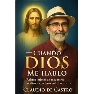 de Castro, Claudio Cuando Dios me Habló. Testimonios Reales de Encuentros con Jesús en la Eucaristía: Historias que transforman vidas. Despertar Espiritual Eucarístico. ... Oración Sagrada. Catholic Spiritual awakening de Castro, Claudio Cuando Dios me Habló. Testimonios Reales de Encuentros con Jesús en la Eucaristía: Historias que transforman vidas. Despertar Espiritual Eucarístico. ... Oración Sagrada. Catholic Spiritual awakening