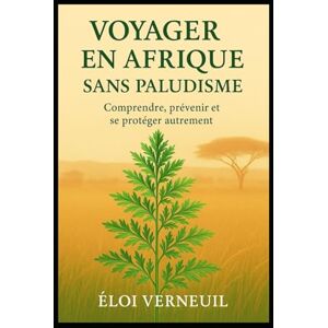 Verneuil, Eloi VOYAGER EN AFRIQUE SANS PALUDISME: Comment l’Artemisia peut transformer votre manière de voyager Verneuil, Eloi VOYAGER EN AFRIQUE SANS PALUDISME: Comment l’Artemisia peut transformer votre manière de voyager