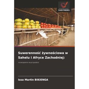 Bikienga, Issa Martin Suwerenność żywnościowa w Sahelu i Afryce Zachodniej:: rozwiązanie na przyszłość Bikienga, Issa Martin Suwerenność żywnościowa w Sahelu i Afryce Zachodniej:: rozwiązanie na przyszłość