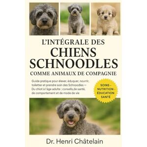 Châtelain, Dr. Henri L'INTÉGRALE DES CHIENS SCHNOODLES COMME ANIMAUX DE COMPAGNIE: Guide pratique pour élever, éduquer, nourrir, toiletter et prendre soin des Schnoodles — ... de santé, de comportement et de mode de vie Châtelain, Dr. Henri L'INTÉGRALE DES CHIENS SCHNOODLES COMME ANIMAUX DE COMPAGNIE: Guide pratique pour élever, éduquer, nourrir, toiletter et prendre soin des Schnoodles — ... de santé, de comportement et de mode de vie