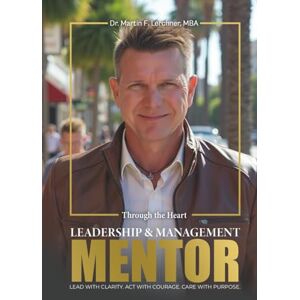 F. Lerchner MBA, Dr. Martin MENTOR – Through the Heart: Leadership & Management in Times That Matter F. Lerchner MBA, Dr. Martin MENTOR – Through the Heart: Leadership & Management in Times That Matter