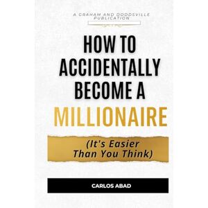 Abad, Carlos How to Accidentally Become a Millionaire: (It’s Easier Than You Think) Abad, Carlos How to Accidentally Become a Millionaire: (It’s Easier Than You Think)