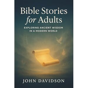 Davidson, John Bible Stories for Adults: Exploring Ancient Wisdom in a Modern World: 52 Narratives of Faith: Timeless Wisdom Interwoven with Modern Insights from Philosophy and Psychology Davidson, John Bible Stories for Adults: Exploring Ancient Wisdom in a Modern World: 52 Narratives of Faith: Timeless Wisdom Interwoven with Modern Insights from Philosophy and Psychology
