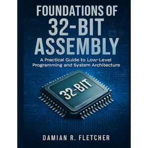 Fletcher, Damian R. Foundations of 32-Bit Assembly: A Practical Guide to Low-Level Programming and System Architecture (Precision Developer Series) Fletcher, Damian R. Foundations of 32-Bit Assembly: A Practical Guide to Low-Level Programming and System Architecture (Precision Developer Series)