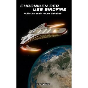 Börner, Denny Chroniken der USS Birdfire: Aufbruch in ein neues Zeitalter Börner, Denny Chroniken der USS Birdfire: Aufbruch in ein neues Zeitalter