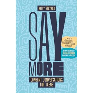 Kitty Stryker (author) & Heather Corinna (foreword by) Say More: Consent Conversations for Teens Kitty Stryker (author) & Heather Corinna (foreword by) Say More: Consent Conversations for Teens