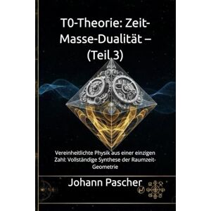 Pascher, Johann T0-Theorie: Zeit-Masse-Dualität – (Teil 3): Vereinheitlichte Physik aus einer einzigen Zahl: Vollständige Synthese der Raumzeit-Geometrie Pascher, Johann T0-Theorie: Zeit-Masse-Dualität – (Teil 3): Vereinheitlichte Physik aus einer einzigen Zahl: Vollständige Synthese der Raumzeit-Geometrie