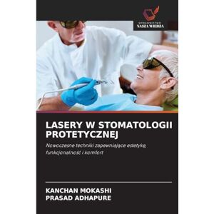 Mokashi, Kanchan Lasery W Stomatologii Protetycznej: Nowoczesne techniki zapewniaj¿ce estetyk¿, funkcjonalno¿¿ i komfort Mokashi, Kanchan Lasery W Stomatologii Protetycznej: Nowoczesne techniki zapewniaj¿ce estetyk¿, funkcjonalno¿¿ i komfort