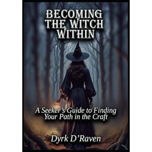 D'Raven, Dyrk Becoming the Witch Within: A Seeker’s Guide to Finding Your Path in the Craft D'Raven, Dyrk Becoming the Witch Within: A Seeker’s Guide to Finding Your Path in the Craft